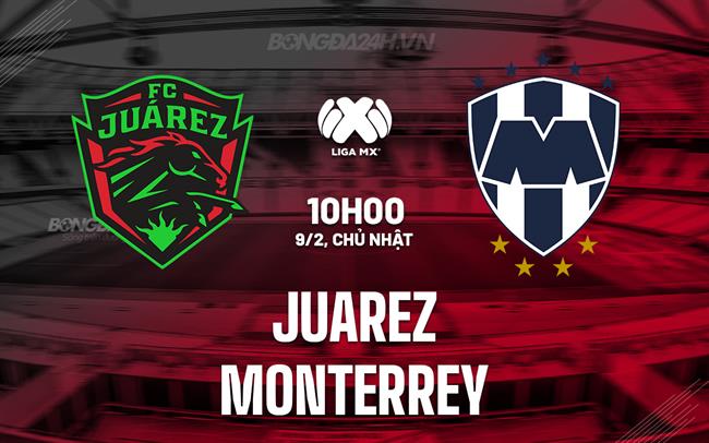 Nhận định bóng đá Juarez vs Monterrey 10h00 ngày 9/2 (VĐQG Mexico 2024/25)