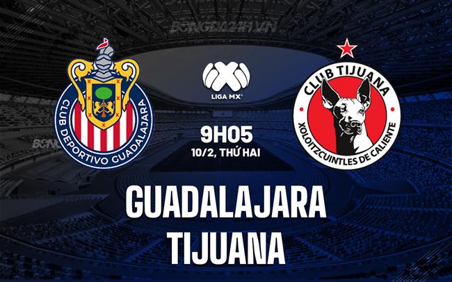Nhận định bóng đá Guadalajara vs Tijuana 10h05 ngày 10/2 (VĐQG Mexico 2024/25)