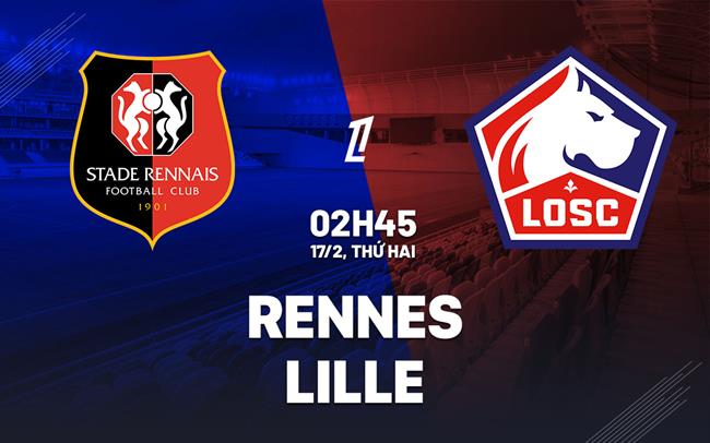 Nhận định Rennes vs Lille (02h45 ngày 17/2): Vượt khó tại Roazhon Park