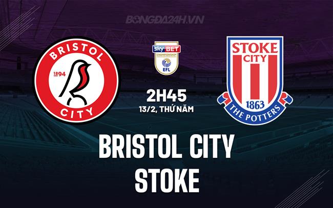 Nhận định Bristol City vs Stoke 2h45 ngày 13/2 (Hạng nhất Anh 2024/25)