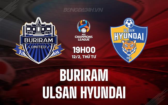 Nhận định Buriram vs Ulsan Hyundai 19h00 ngày 12/2 (AFC Champions League Elite 2024/25)