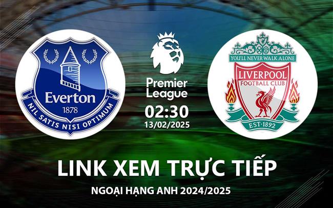 Link xem trực tiếp Everton vs Liverpool 2h30 hôm nay 13/2 Ngoại Hạng Anh 2025 Link xem truc tiep Everton vs Liverpool 2h30 hom nay 13/2 Ngoai Hang Anh 2025