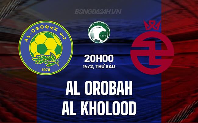 Nhận định Al Orobah vs Al Kholood 21h10 ngày 14/2 (VĐQG Saudi Arabia 2024/25)
