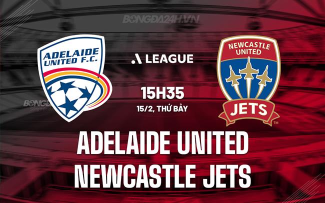 Nhận định Adelaide United vs Newcastle Jets 15h35 ngày 15/2 (VĐQG Australia 2025)