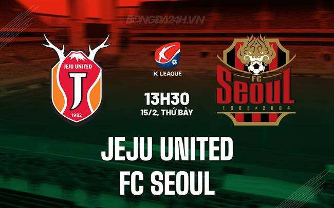 Nhận định Jeju United vs FC Seoul 13h30 ngày 15/2 (VĐQG Hàn Quốc 2025)