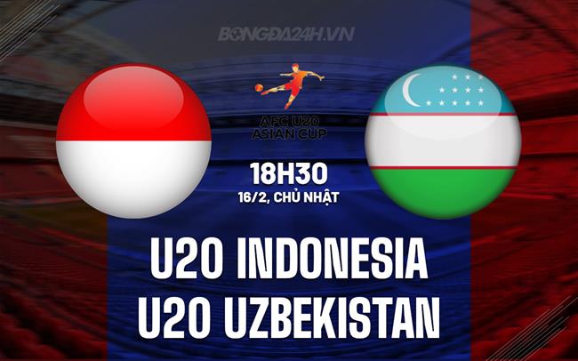 Nhận định U20 Indonesia vs U20 Uzbekistan 18h30 ngày 16/2 (U20 Châu Á 2025)
