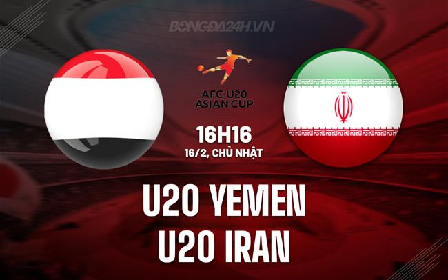 Nhận định U20 Yemen vs U20 Iran 16h15 ngày 16/2 (U20 Châu Á 2025)