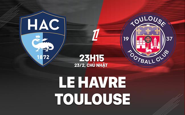 Nhận định bóng đá Le Havre vs Toulouse 23h15 ngày 23/2 (Ligue 1 2024/25)