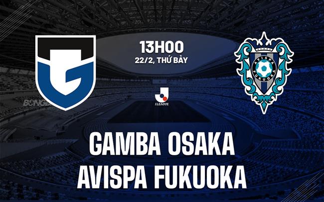 Nhận định Gamba Osaka vs Avispa Fukuoka 13h00 ngày 22/2 (VĐQG Nhật Bản 2025)
