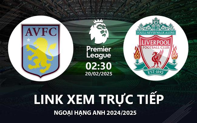 Link xem truc tiep Aston Villa vs Liverpool 2h30 hom nay 20/2 Ngoai Hang Anh 2025