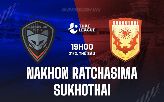 Nhận định Nakhon Ratchasima vs Sukhothai 19h00 ngày 21/2 (VĐQG Thái Lan 2024/25)