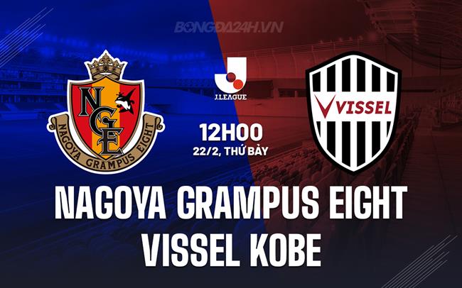 Nhận định Nagoya Grampus vs Vissel Kobe 12h00 ngày 22/2 (VĐQG Nhật Bản 2025)