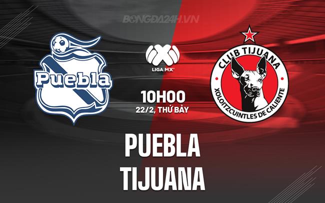 Nhận định bóng đá Puebla vs Tijuana 10h00 ngày 22/2 (VĐQG Mexico 2024/25)