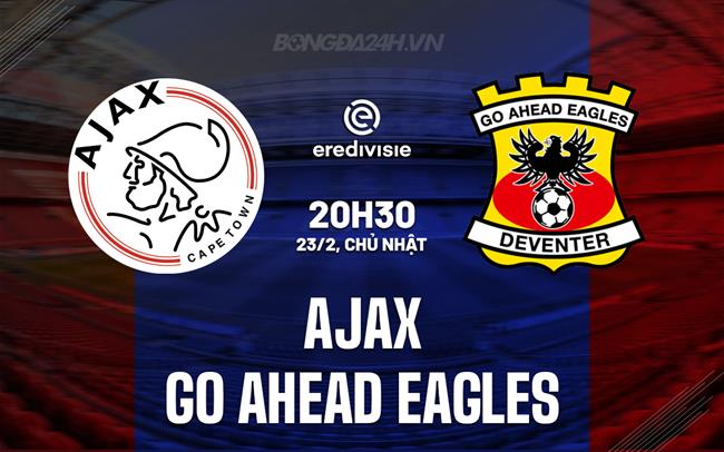 Nhận định Ajax vs Go Ahead Eagles 20h30 ngày 23/2 (VĐQG Hà Lan 2024/25)