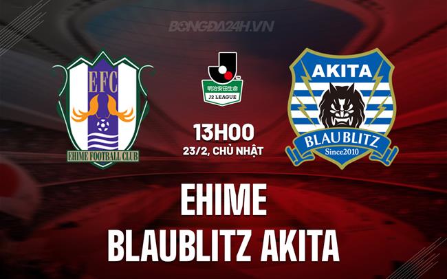 Nhận định Ehime vs Blaublitz Akita 13h00 ngày 23/2 (Hạng 2 Nhật Bản 2025)