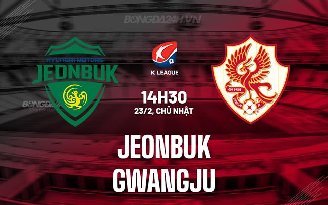 Nhận định - dự đoán Jeonbuk vs Gwangju 14h30 ngày 23/2 (VĐQG Hàn Quốc 2025)