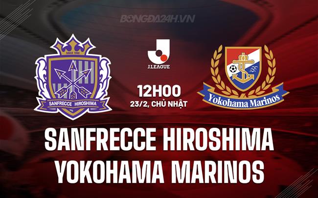 Nhận định Sanfrecce Hiroshima vs Yokohama Marinos 12h00 ngày 23/2 (VĐQG Nhật Bản 2025)