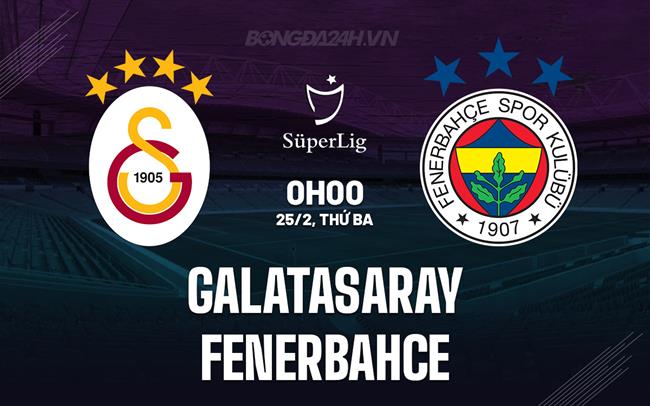 Nhận định Galatasaray vs Fenerbahce 0h00 ngày 25/2 (VĐQG Thổ Nhĩ Kỳ 2024/25)