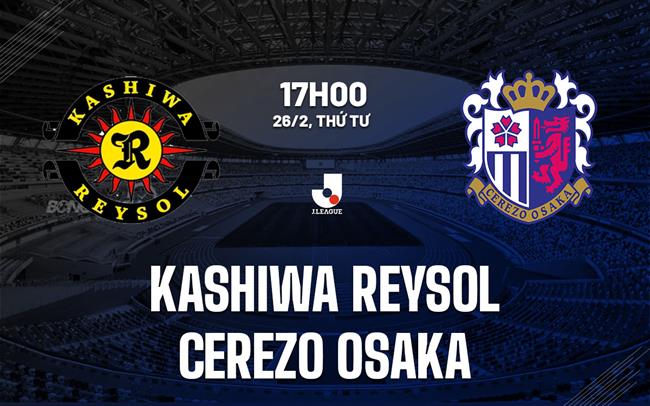Nhận định Kashiwa Reysol vs Cerezo Osaka 17h00 ngày 26/2 (VĐQG Nhật Bản 2025)