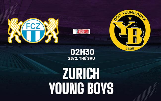 Nhận định Zurich vs Young Boys 2h30 ngày 28/2 (Cúp QG Thụy Sĩ 2024/25)