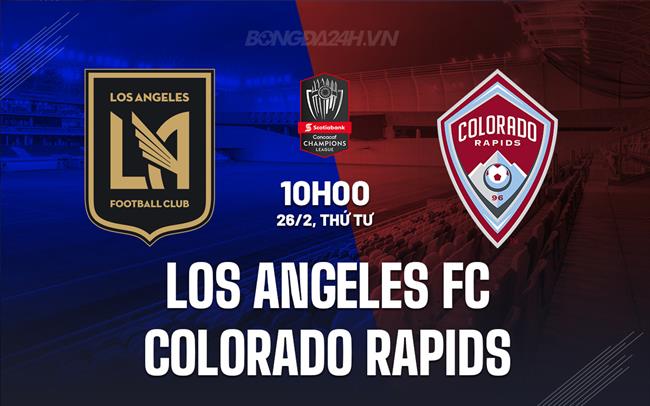 Nhận định Los Angeles FC vs Colorado Rapids 10h00 ngày 26/2 (Concacaf Champions Cup 2025)