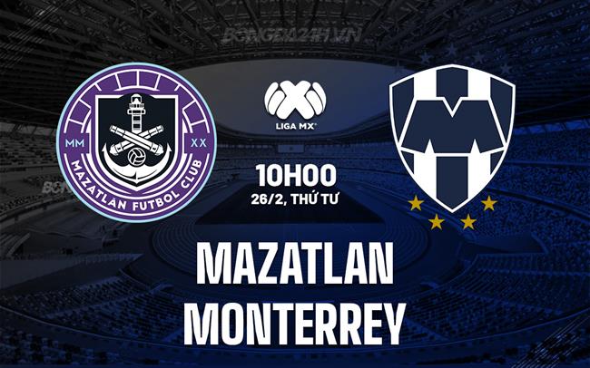 Nhận định Mazatlan vs Monterrey 10h00 ngày 26/2 (VĐQG Mexico 2024/25)