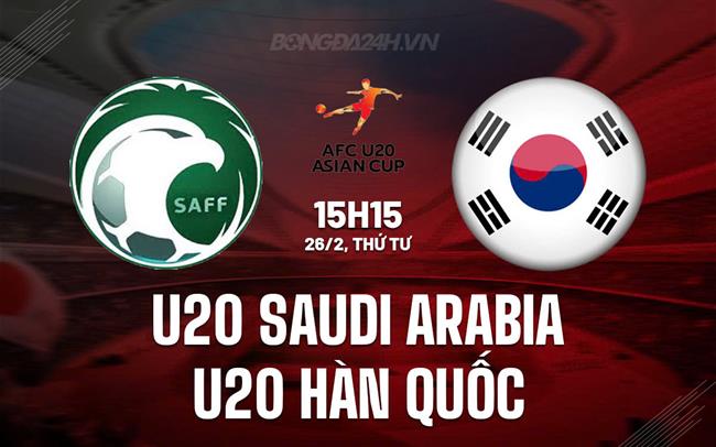 Nhận định U20 Saudi Arabia vs U20 Hàn Quốc 15h15 ngày 26/2 (U20 châu Á 2025)