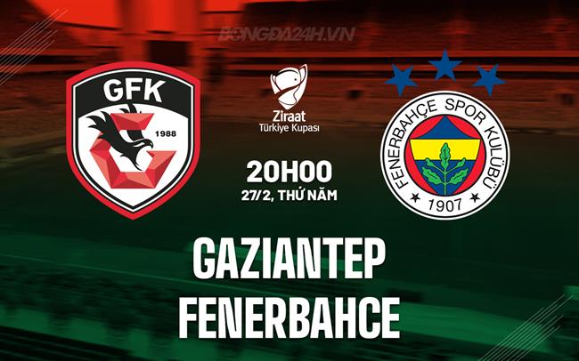Nhận định Gaziantep vs Fenerbahce 20h00 ngày 27/2 (Cúp QG Thổ Nhĩ Kỳ 2024/25)