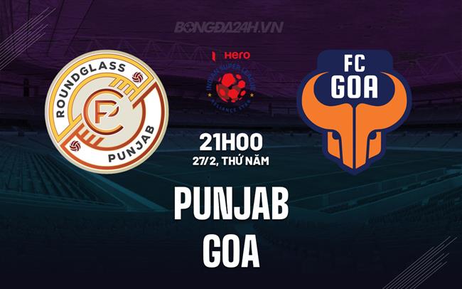 Nhận định bóng đá Punjab vs Goa 21h00 ngày 27/2 (VĐQG Ấn Độ 2024/25)