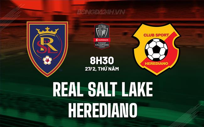Nhận định Real Salt Lake vs Herediano 8h30 ngày 27/2 (Concacaf Champions Cup 2025)