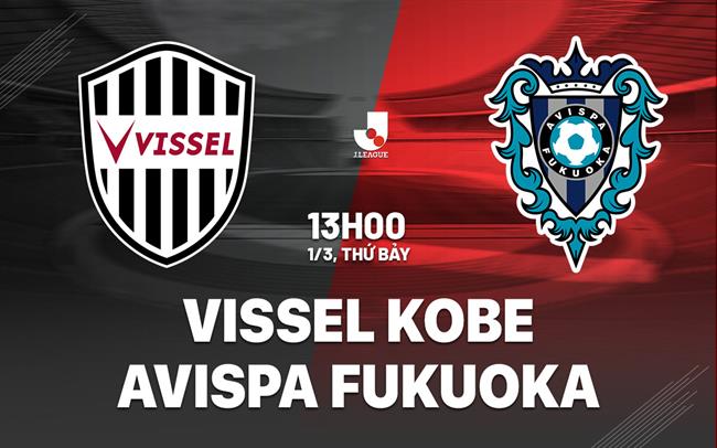 Nhận định Vissel Kobe vs Avispa Fukuoka 13h00 ngày 1/3 (VĐQG Nhật Bản 2025)
