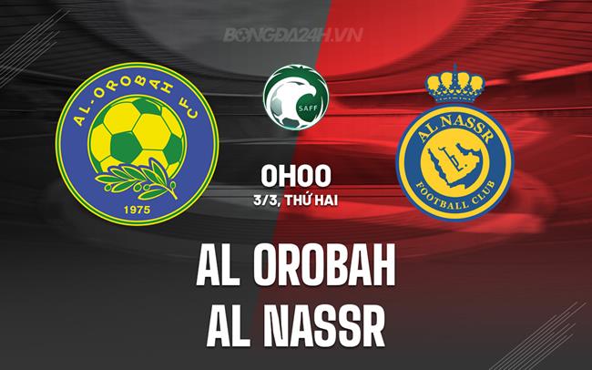 Nhận định Al Orobah vs Al Nassr 2h00 ngày 1/3 (VĐQG Saudi Arabia 2024/25)