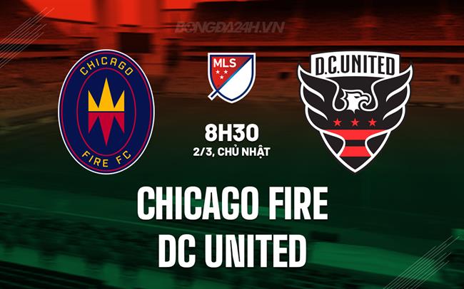 Nhận định Chicago Fire vs DC United 8h30 ngày 2/3 (Nhà nghề Mỹ 2025)