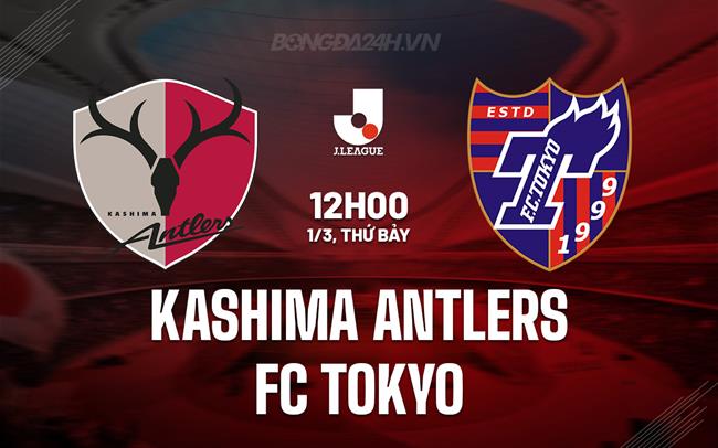 Nhận định Kashima Antlers vs FC Tokyo 12h00 ngày 1/3 (VĐQG Nhật Bản 2025)
