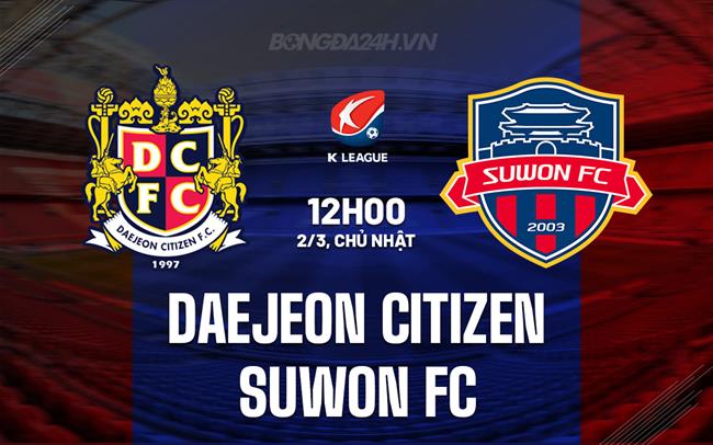 Nhận định Daejeon Citizen vs Suwon FC 12h00 ngày 2/3 (VĐQG Hàn Quốc 2025)