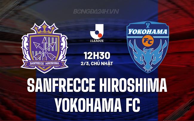 Nhận định Sanfrecce Hiroshima vs Yokohama FC 12h30 ngày 2/3 (VĐQG Nhật Bản 2025)