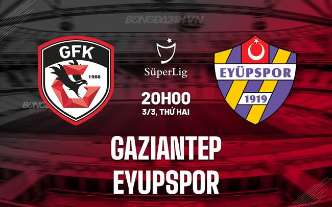 Nhận định Gaziantep vs Eyupspor 20h00 ngày 3/3 (VĐQG Thổ Nhĩ Kỳ 2024/25)