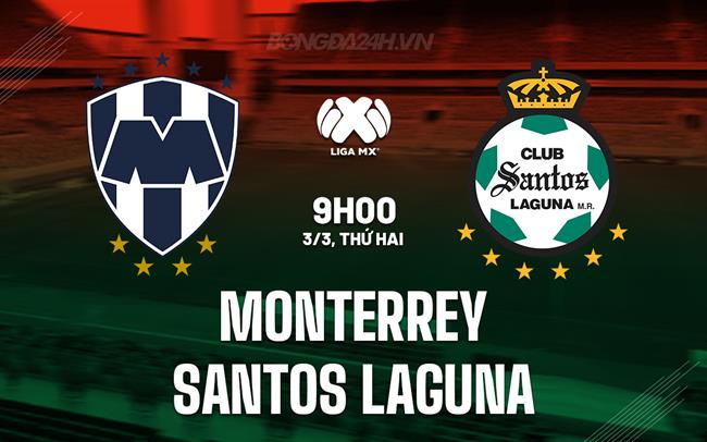 Nhận định Monterrey vs Santos Laguna 9h05 ngày 3/3 (VĐQG Mexico 2024/25)