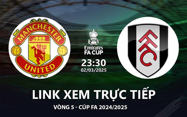 Link xem truc tiep MU vs Fulham 23h30 hom nay 2/3 FA Cup 2025