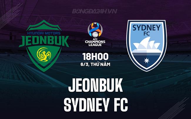 Nhận định Jeonbuk vs Sydney FC 18h00 ngày 6/3 (AFC Champions League Two 2024/25)