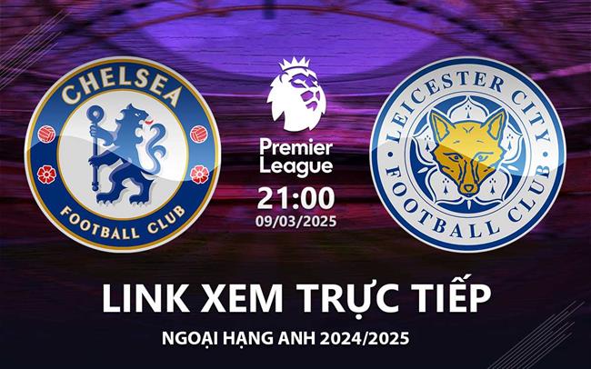 Link xem truc tiep Chelsea vs Leicester 21h00 hom nay 9/3 Ngoai Hang Anh 2025