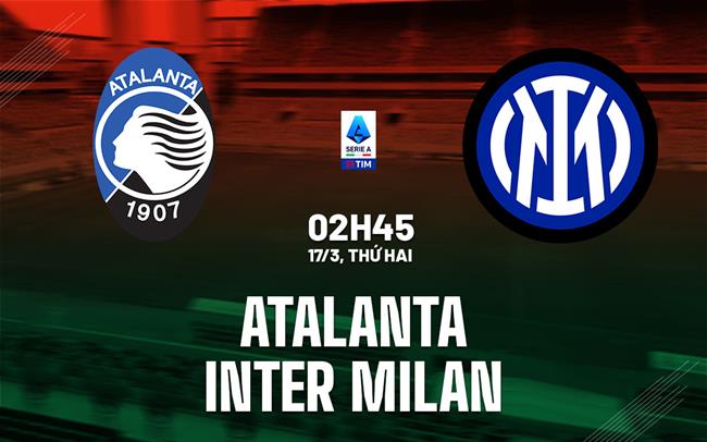 Nhận định bóng đá Atalanta vs Inter Milan (2h45 ngày 17/3): Khó lường