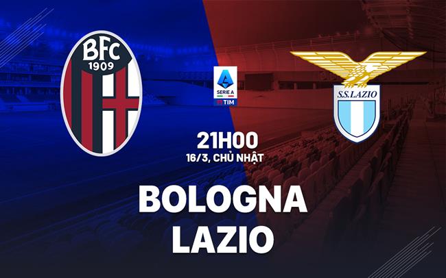 Nhận định bóng đá Bologna vs Lazio 21h00 ngày 16/3 (Serie A 2024/25)