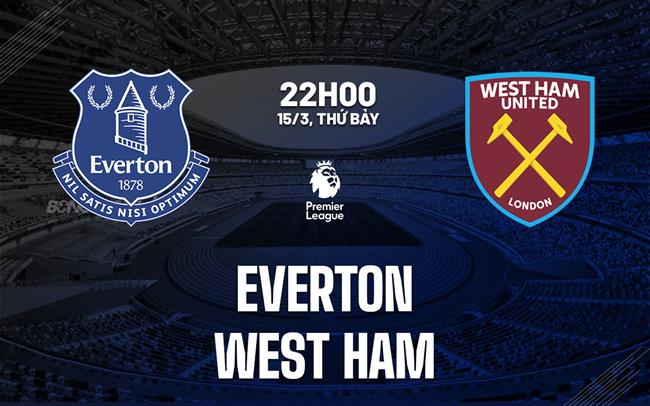 nhan dinh bong da du doan Everton vs West Ham ngoai hang anh premier league hom nay