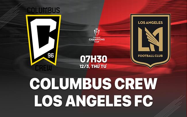 Nhận định Columbus Crew vs Los Angeles FC 7h30 ngày 12/3 (Concacaf Champions Cup 2025)