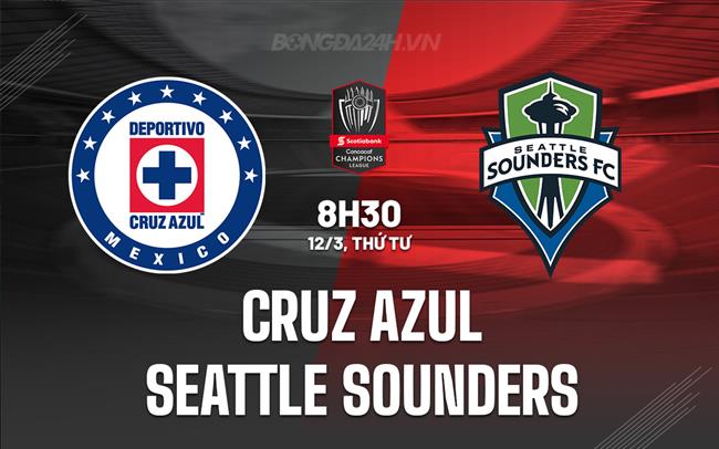 Nhận định Cruz Azul vs Seattle Sounders 7h30 ngày 12/3 (Concacaf Champions Cup 2025)
