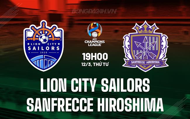 Nhận định Lion City Sailors vs Sanfrecce Hiroshima 19h00 ngày 12/3 (AFC Champions League Two 2024/25)