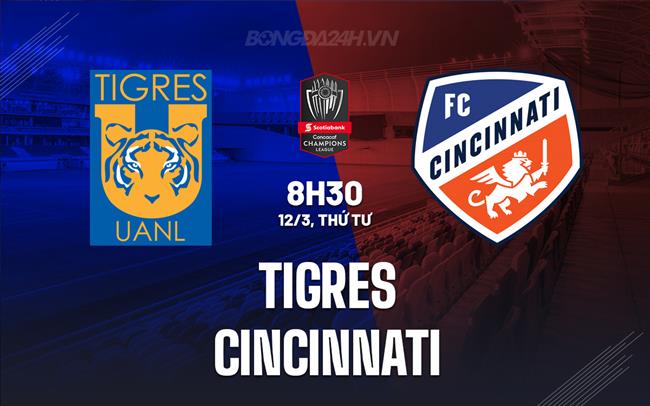 Nhận định Tigres vs Cincinnati 9h30 ngày 12/3 (Concacaf Champions Cup 2025)