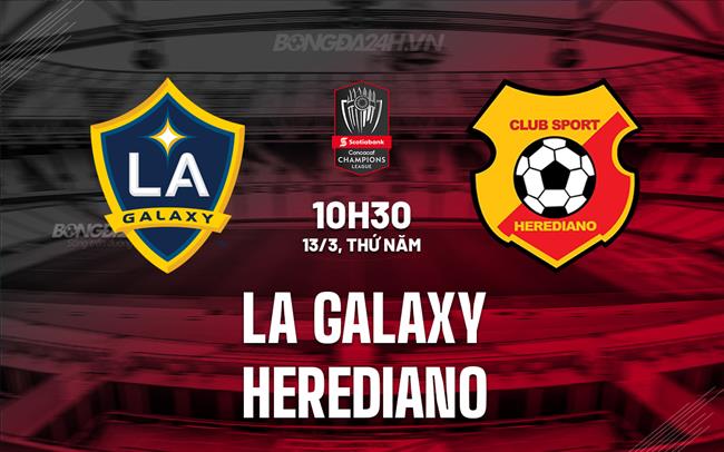 Nhận định LA Galaxy vs Herediano 10h30 ngày 13/3 (Concacaf Champions Cup 2025)