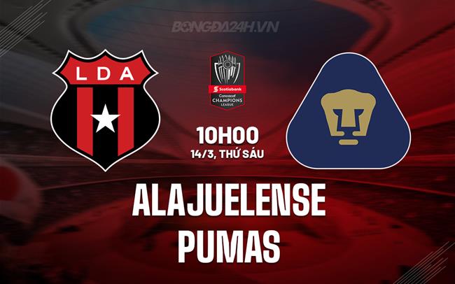 Nhận định Alajuelense vs Pumas 9h00 ngày 14/3 (Concacaf Champions Cup 2025)